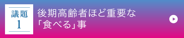 議題1｜後期高齢者ほど重要な「食べる」事