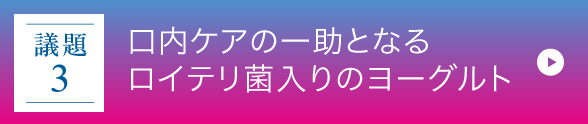 議題3｜口内ケアの一助となるロイテリ菌入りのヨーグルト