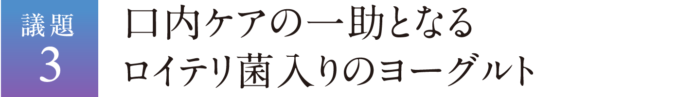 議題3 口内ケアの一助となるロイテリ菌入りのヨーグルト