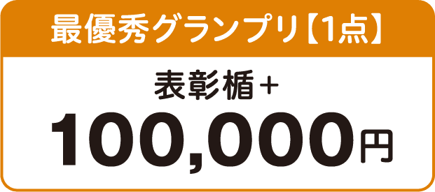 最優秀グランプリ【1点】表彰楯＋100,000円